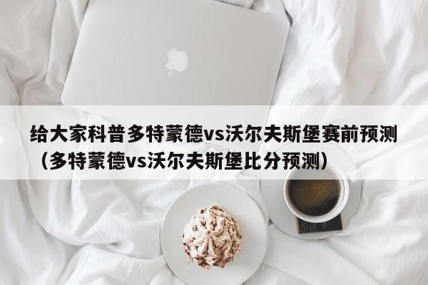 给大家科普多特蒙德vs沃尔夫斯堡赛前预测（多特蒙德vs沃尔夫斯堡比分预测）