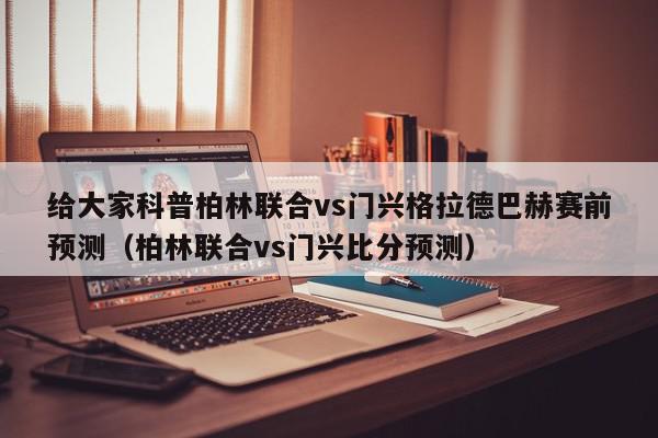 给大家科普柏林联合vs门兴格拉德巴赫赛前预测（柏林联合vs门兴比分预测）