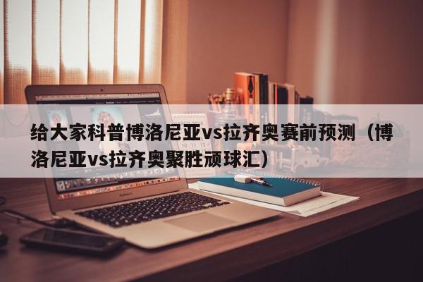 给大家科普博洛尼亚vs拉齐奥赛前预测（博洛尼亚vs拉齐奥聚胜顽球汇）