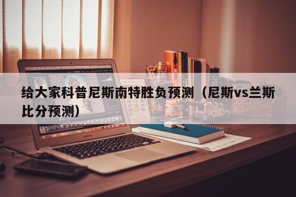 给大家科普尼斯南特胜负预测（尼斯vs兰斯比分预测）