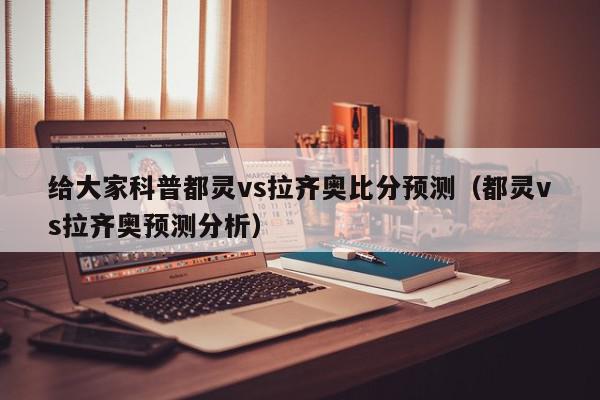 给大家科普都灵vs拉齐奥比分预测（都灵vs拉齐奥预测分析）