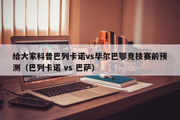 给大家科普巴列卡诺vs毕尔巴鄂竞技赛前预测（巴列卡诺 vs 巴萨）