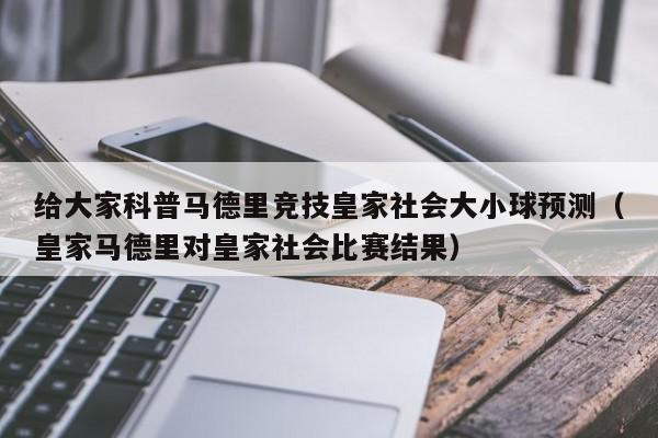 给大家科普马德里竞技皇家社会大小球预测（皇家马德里对皇家社会比赛结果）