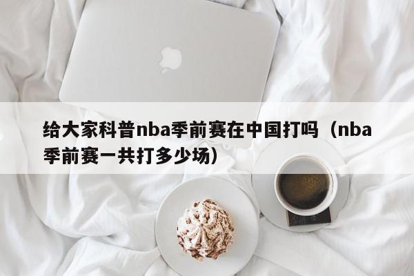 给大家科普nba季前赛在中国打吗（nba季前赛一共打多少场）