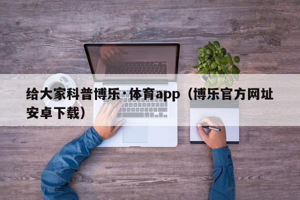 给大家科普博乐·体育app（博乐官方网址安卓下载）