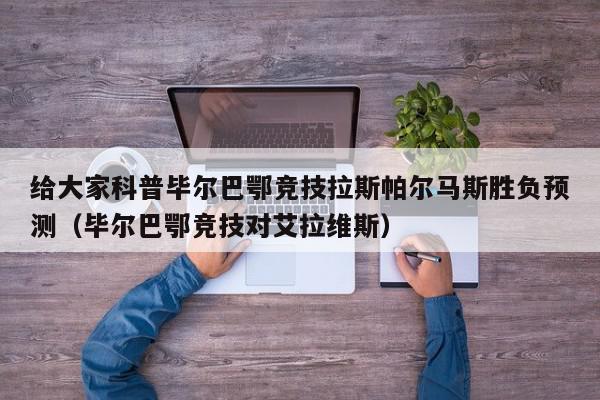 给大家科普毕尔巴鄂竞技拉斯帕尔马斯胜负预测（毕尔巴鄂竞技对艾拉维斯）