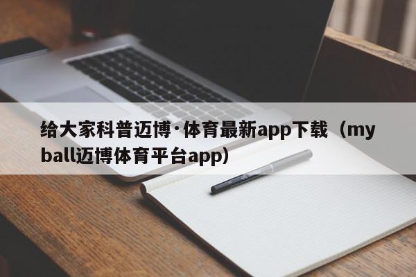 给大家科普迈博·体育最新app下载（myball迈博体育平台app）