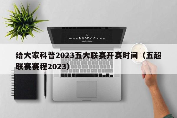 给大家科普2023五大联赛开赛时间（五超联赛赛程2023）