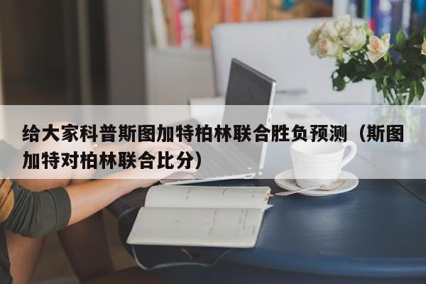 给大家科普斯图加特柏林联合胜负预测（斯图加特对柏林联合比分）