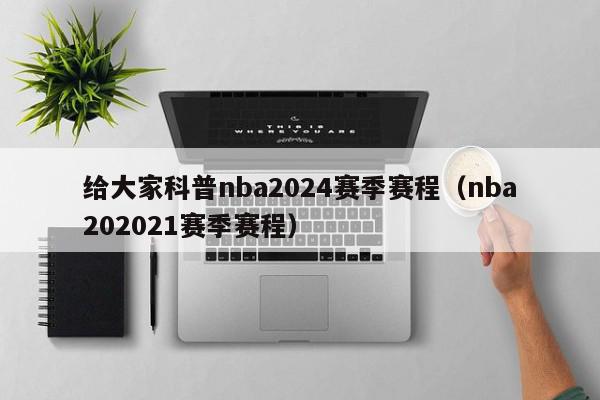 给大家科普nba2024赛季赛程（nba202021赛季赛程）