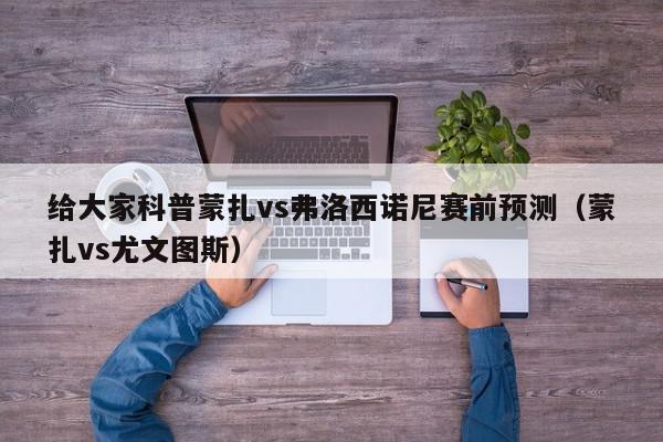 给大家科普蒙扎vs弗洛西诺尼赛前预测（蒙扎vs尤文图斯）