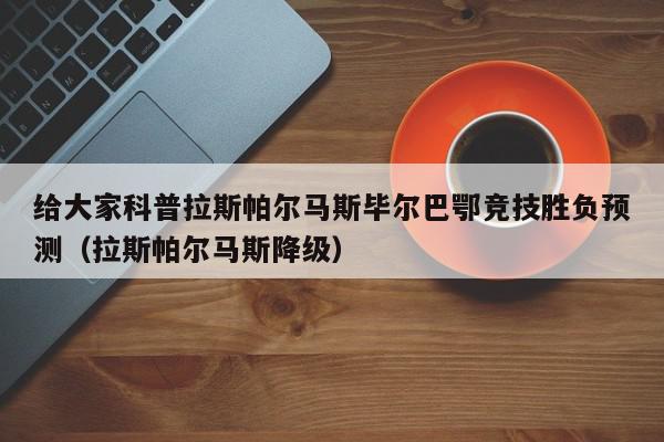 给大家科普拉斯帕尔马斯毕尔巴鄂竞技胜负预测（拉斯帕尔马斯降级）