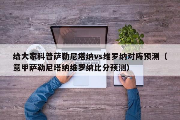 给大家科普萨勒尼塔纳vs维罗纳对阵预测（意甲萨勒尼塔纳维罗纳比分预测）