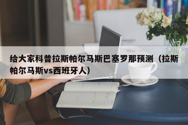 给大家科普拉斯帕尔马斯巴塞罗那预测（拉斯帕尔马斯vs西班牙人）