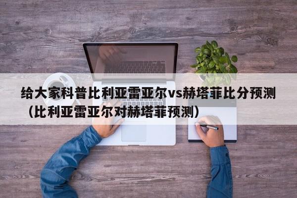 给大家科普比利亚雷亚尔vs赫塔菲比分预测（比利亚雷亚尔对赫塔菲预测）