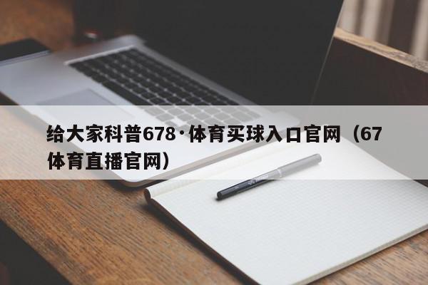 给大家科普678·体育买球入口官网（67体育直播官网）