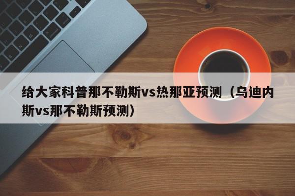 给大家科普那不勒斯vs热那亚预测（乌迪内斯vs那不勒斯预测）