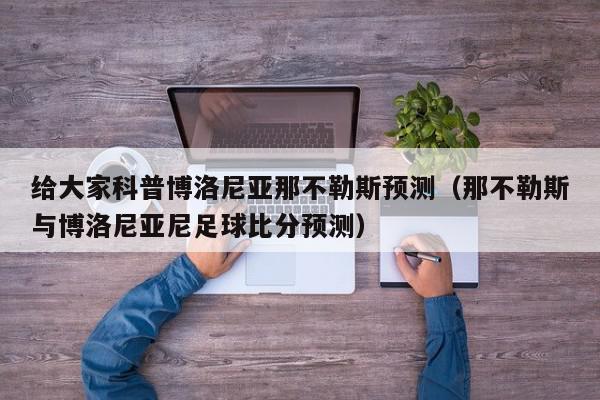 给大家科普博洛尼亚那不勒斯预测（那不勒斯与博洛尼亚尼足球比分预测）