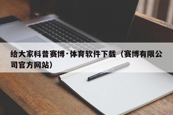 给大家科普赛博·体育软件下载（赛博有限公司官方网站）