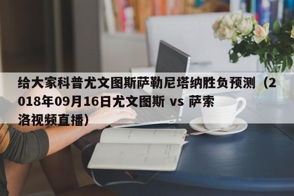 给大家科普尤文图斯萨勒尼塔纳胜负预测（2018年09月16日尤文图斯 vs 萨索洛视频直播）