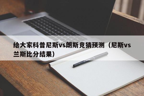 给大家科普尼斯vs朗斯竞猜预测（尼斯vs兰斯比分结果）