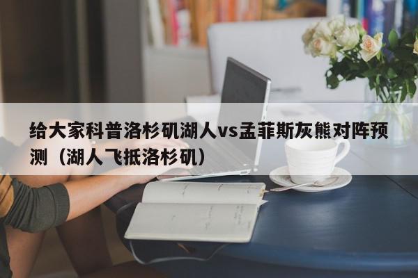 给大家科普洛杉矶湖人vs孟菲斯灰熊对阵预测（湖人飞抵洛杉矶）