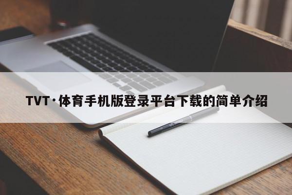 TVT·体育手机版登录平台下载的简单介绍