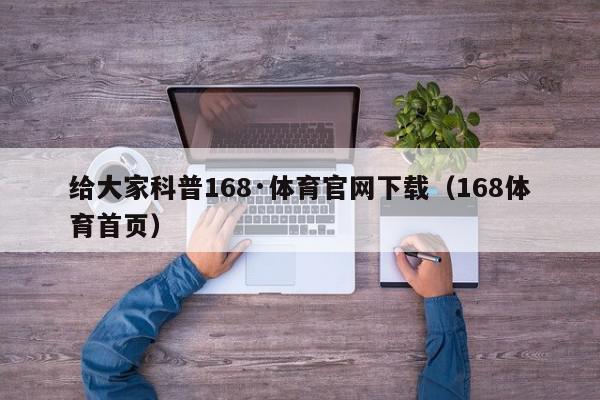 给大家科普168·体育官网下载（168体育首页）