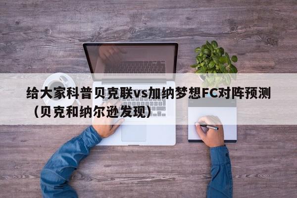 给大家科普贝克联vs加纳梦想FC对阵预测（贝克和纳尔逊发现）