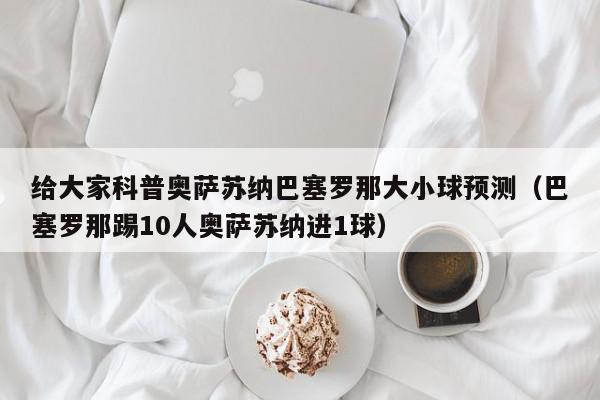 给大家科普奥萨苏纳巴塞罗那大小球预测（巴塞罗那踢10人奥萨苏纳进1球）