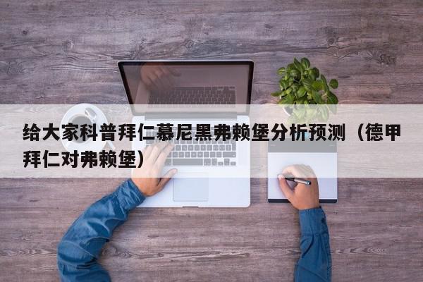 给大家科普拜仁慕尼黑弗赖堡分析预测（德甲拜仁对弗赖堡）