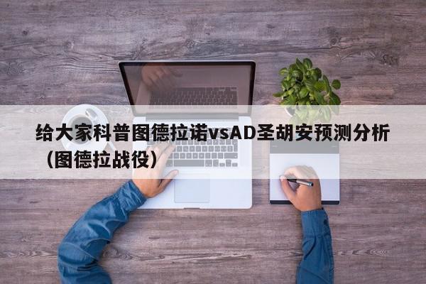 给大家科普图德拉诺vsAD圣胡安预测分析（图德拉战役）