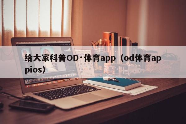 给大家科普OD·体育app（od体育appios）