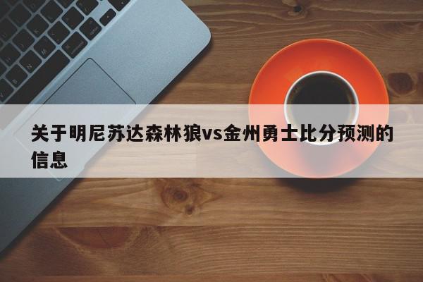 关于明尼苏达森林狼vs金州勇士比分预测的信息