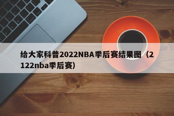 给大家科普2022NBA季后赛结果图（2122nba季后赛）