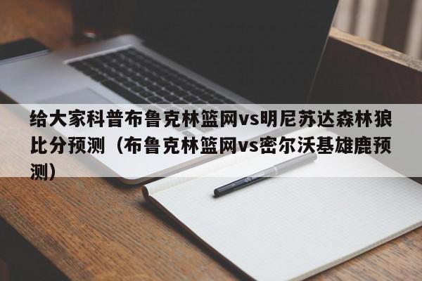 给大家科普布鲁克林篮网vs明尼苏达森林狼比分预测（布鲁克林篮网vs密尔沃基雄鹿预测）