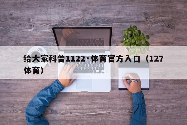 给大家科普1122·体育官方入口（127体育）