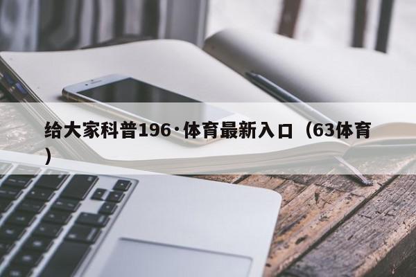 给大家科普196·体育最新入口（63体育）