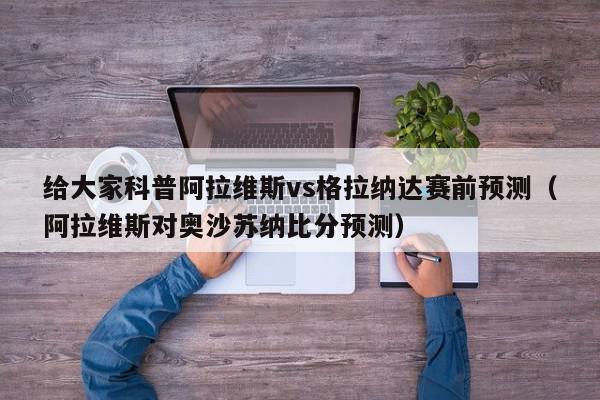 给大家科普阿拉维斯vs格拉纳达赛前预测（阿拉维斯对奥沙苏纳比分预测）