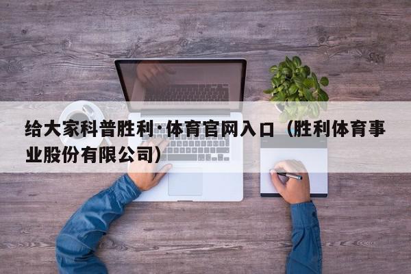 给大家科普胜利·体育官网入口（胜利体育事业股份有限公司）