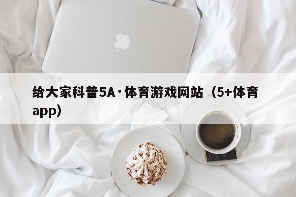 给大家科普5A·体育游戏网站（5+体育 app）