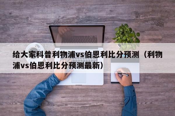 给大家科普利物浦vs伯恩利比分预测（利物浦vs伯恩利比分预测最新）