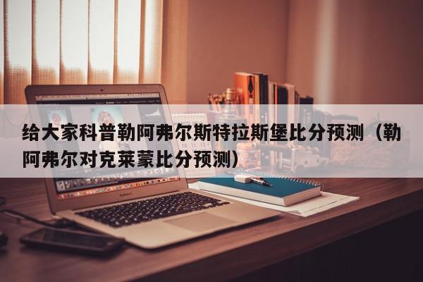 给大家科普勒阿弗尔斯特拉斯堡比分预测（勒阿弗尔对克莱蒙比分预测）