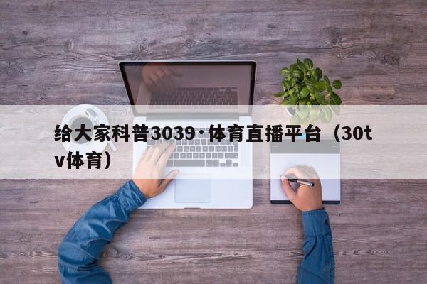 给大家科普3039·体育直播平台（30tv体育）