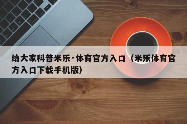 给大家科普米乐·体育官方入口（米乐体育官方入口下载手机版）