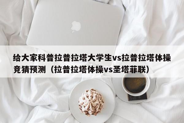 给大家科普拉普拉塔大学生vs拉普拉塔体操竞猜预测（拉普拉塔体操vs圣塔菲联）