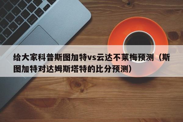 给大家科普斯图加特vs云达不莱梅预测（斯图加特对达姆斯塔特的比分预测）