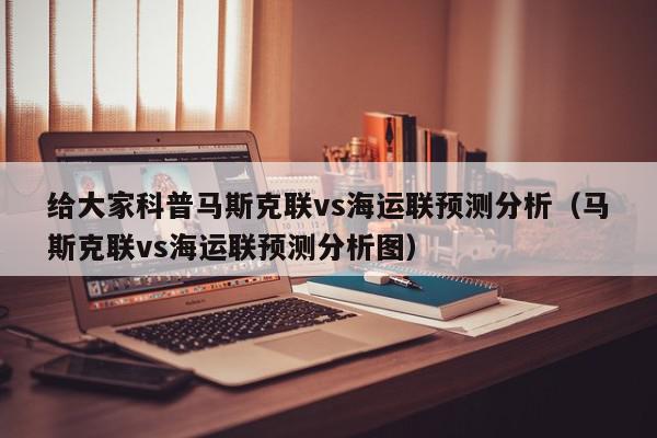 给大家科普马斯克联vs海运联预测分析（马斯克联vs海运联预测分析图）