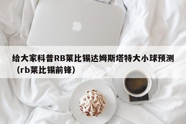 给大家科普RB莱比锡达姆斯塔特大小球预测（rb莱比锡前锋）