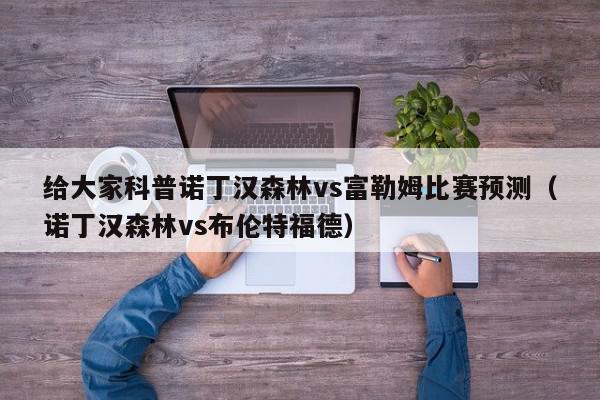 给大家科普诺丁汉森林vs富勒姆比赛预测（诺丁汉森林vs布伦特福德）